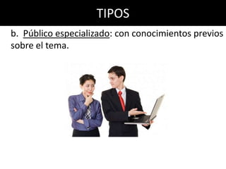 TIPOS
b. Público especializado: con conocimientos previos
sobre el tema.
 