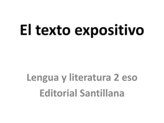 El texto expositivo
Lengua y literatura 2 eso
Editorial Santillana
 