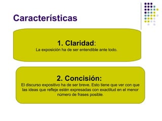Características
1. Claridad:
La exposición ha de ser entendible ante todo.
2. Concisión:
El discurso expositivo ha de ser ...