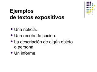 Ejemplos
de textos expositivos
 Una noticia.
 Una receta de cocina.
 La descripción de algún objeto
o persona.
 Un informe
 
