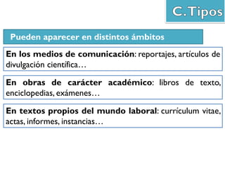 Pueden aparecer en distintos ámbitos
En los medios de comunicación: reportajes, artículos de
divulgación científica…
En obras de carácter académico: libros de texto,
enciclopedias, exámenes…
En textos propios del mundo laboral: currículum vitae,
actas, informes, instancias…
 