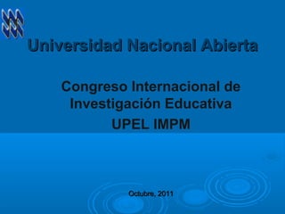 Universidad Nacional AbiertaUniversidad Nacional Abierta
Congreso Internacional de
Investigación Educativa
UPEL IMPM
Octubre, 2011Octubre, 2011
 
