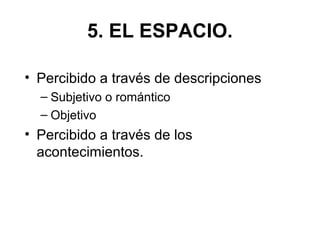 5. EL ESPACIO.
• Percibido a través de descripciones
– Subjetivo o romántico
– Objetivo
• Percibido a través de los
acontecimientos.
 