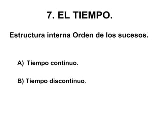 7. EL TIEMPO.
Estructura interna Orden de los sucesos.
A) Tiempo continuo.
B) Tiempo discontinuo.
 