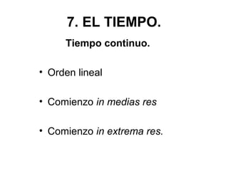 7. EL TIEMPO.
Tiempo continuo.
• Orden lineal
• Comienzo in medias res
• Comienzo in extrema res.
 