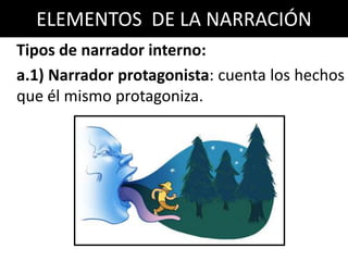 ELEMENTOS DE LA NARRACIÓN
Tipos de narrador interno:
a.1) Narrador protagonista: cuenta los hechos
que él mismo protagoniza.
 