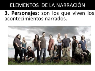 ELEMENTOS DE LA NARRACIÓN
3. Personajes: son los que viven los
acontecimientos narrados.
 