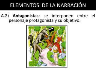 ELEMENTOS DE LA NARRACIÓN
A.2) Antagonistas: se interponen entre el
    personaje protagonista y su objetivo.
 