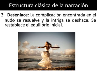 Estructura clásica de la narración
3. Desenlace: La complicación encontrada en el
  nudo se resuelve y la intriga se deshace. Se
  restablece el equilibrio inicial.
 