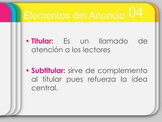 Elementos del Anuncio       04
• Titular: Es un llamado       de
  atención a los lectores

• Subtitular: sirve de complemento
  al titular pues refuerza la idea
  central.
 