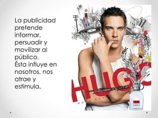 La publicidad
pretende
informar,
persuadir y
movilizar al
público.
Ésta influye en
nosotros, nos
atrae y
estimula.
 
