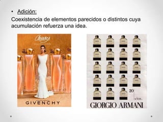 • Adición:
Coexistencia de elementos parecidos o distintos cuya
acumulación refuerza una idea.
 