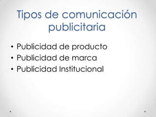 Tipos de comunicación
publicitaria
• Publicidad de producto
• Publicidad de marca
• Publicidad Institucional
 