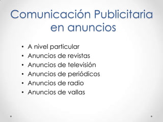 Comunicación Publicitaria
en anuncios
• A nivel particular
• Anuncios de revistas
• Anuncios de televisión
• Anuncios de periódicos
• Anuncios de radio
• Anuncios de vallas
 