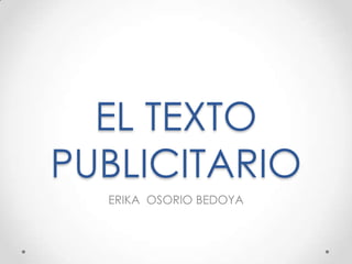 EL TEXTO
PUBLICITARIO
ERIKA OSORIO BEDOYA
 