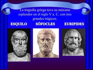 La tragedia griega tuvo su máximo
esplendor en el siglo V a. C. con tres
          grandes trágicos.
 