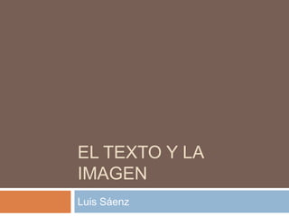 EL TEXTO Y LA
IMAGEN
Luis Sáenz
 