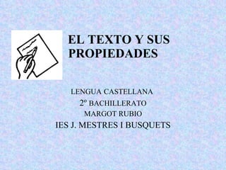 EL TEXTO Y SUS  PROPIEDADES LENGUA   CASTELLANA   2º  BACHILLERATO MARGOT RUBIO IES J. MESTRES I BUSQUETS 