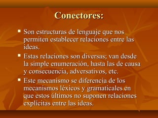 Conectores:
   Son estructuras de lenguaje que nos
    permiten establecer relaciones entre las
    ideas.
   Estas rela...