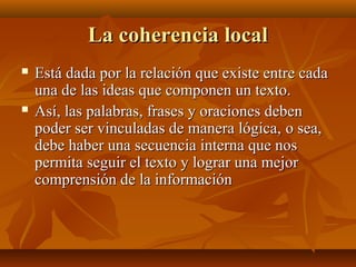 La coherencia local
   Está dada por la relación que existe entre cada
    una de las ideas que componen un texto.
   As...