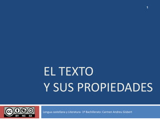 EL TEXTO
Y SUS PROPIEDADES
Lengua castellana y Literatura- 1º Bachillerato: Carmen Andreu Gisbert
1
 