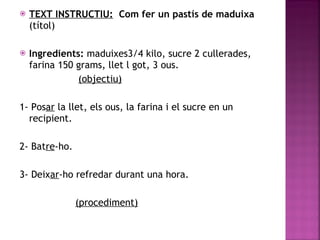 TEXT INSTRUCTIU:   Com   fer un pastís de maduixa  (títol) Ingredients:  maduixes3/4 kilo, sucre 2 cullerades, farina 150 grams, llet l got, 3 ous. (objectiu) 1- Pos ar  la llet, els ous, la farina i el sucre en un recipient.  2- Bat re -ho. 3- Deix ar -ho refredar durant una hora. (procediment) 