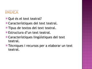 <ul><li>Què és el text teatral? </li></ul><ul><li>Característiques del text teatral. </li></ul><ul><li>Tipus de textos del...