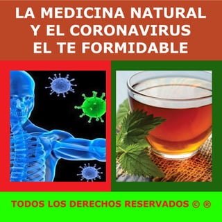 LA MEDICINA NATURAL
Y EL CORONAVIRUS
EL TE FORMIDABLE
TODOS LOS DERECHOS RESERVADOS © ®
 
