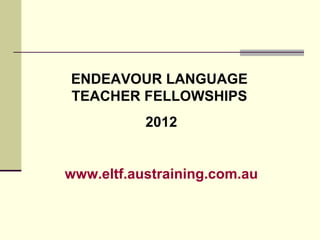 ENDEAVOUR LANGUAGE  TEACHER FELLOWSHIPS  2012 www.eltf.austraining.com.au 