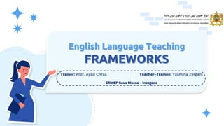 Trainer: Prof. Ayad Chraa Teacher-Trainee: Yasmina Zergani
CRMEF Sous Massa - Inezgane
English Language Teaching
FRAMEWORKS
 