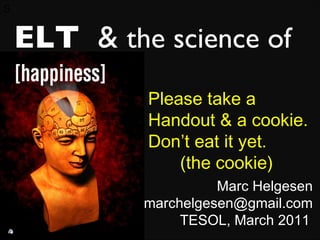 S ELT  &  the science of Marc Helgesen [email_address] TESOL, March 2011   Please take a  Handout & a cookie.  Don’t eat it yet.  (the cookie) 