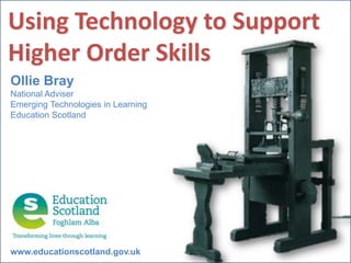 Using Technology to Support Higher Order Skills Ollie Bray National Adviser Emerging Technologies in Learning Education Scotland www.educationscotland.gov.uk 