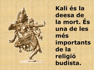 Kali és la deesa de la mort. És una de les més importants de la religió budista . 