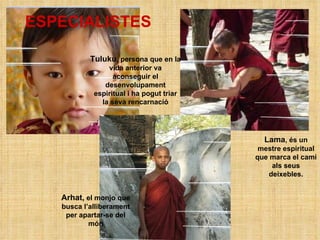 Arhat,  el monjo que busca l’alliberament per apartar-se del món Lama , és un mestre espiritual que marca el camí als seus deixebles. Tuluku , persona que en la vida anterior va aconseguir el desenvolupament espiritual i ha pogut triar la seva rencarnació ESPECIALISTES 