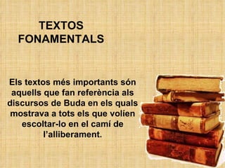 Els textos més importants són aquells que fan referència als discursos de Buda en els quals mostrava a tots els que volíen escoltar-lo en el camí de l’alliberament. TEXTOS FONAMENTALS 