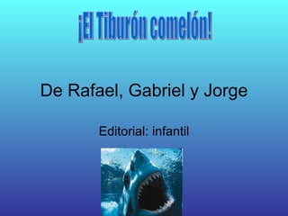 De Rafael, Gabriel y Jorge Editorial: infantil ¡El Tiburón comelón! 