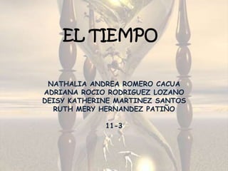 EL TIEMPO NATHALIA ANDREA ROMERO CACUA  ADRIANA ROCIO RODRIGUEZ LOZANO DEISY KATHERINE MARTINEZ SANTOS RUTH MERY HERNANDEZ PATIÑO 11-3 