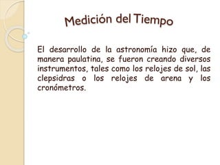 El desarrollo de la astronomía hizo que, de
manera paulatina, se fueron creando diversos
instrumentos, tales como los relo...