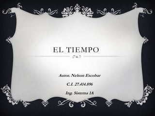 EL TIEMPO
Autor. Nelson Escobar
C.I. 27.414.896
Ing. Sistema 1A
 