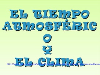 EL TIEMPOEL TIEMPO
ATMOSFÉRICATMOSFÉRIC
OO
YY
EL CLIMAEL CLIMA
EL TIEMPOEL TIEMPO
ATMOSFÉRICATMOSFÉRIC
OO
YY
EL CLIMAEL CLIMAhttp://www.rtve.es/alacarta/videos/el-tiempo/viento-fuertes-rachas-norte-area-mediterran
 