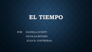 EL TIEMPO
POR: DANIELA LYNETT.
NICOLAS BOTERO.
JUAN R. CONTRERAS.
 