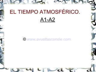 EL TIEMPO ATMOSFÉRICO . A1-A2 ©  www.avueltasconele.com   