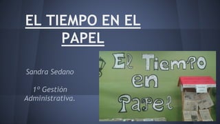 EL TIEMPO EN EL
PAPEL
Sandra Sedano
1º Gestión
Administrativa.
 