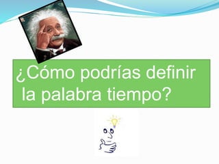 ¿Cómo podrías definir
la palabra tiempo?
 