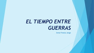 EL TIEMPO ENTRE
GUERRAS
Irene Fresno Jorge
 