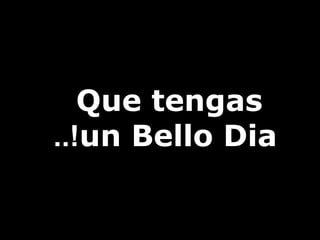 Que tengas
un Bello Dia..!
 