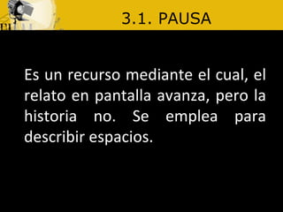 3.1. PAUSA Es un recurso mediante el cual, el relato en pantalla avanza, pero la historia no. Se emplea para describir espacios.