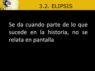 3.2. ELIPSIS Se da cuando parte de lo que sucede en la historia, no se relata en pantalla