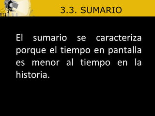 3.3. SUMARIO El sumario se caracteriza porque el tiempo en pantalla es menor al tiempo en la historia.