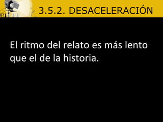 3.5.2. DESACELERACIÓN El ritmo del relato es más lento que el de la historia.